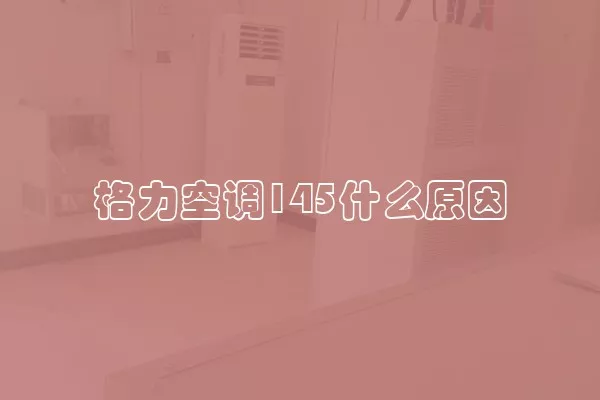 格力空调145什么原因