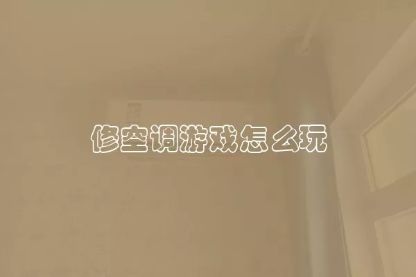 修空调游戏怎么玩