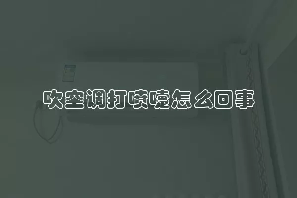 吹空调打喷嚏怎么回事