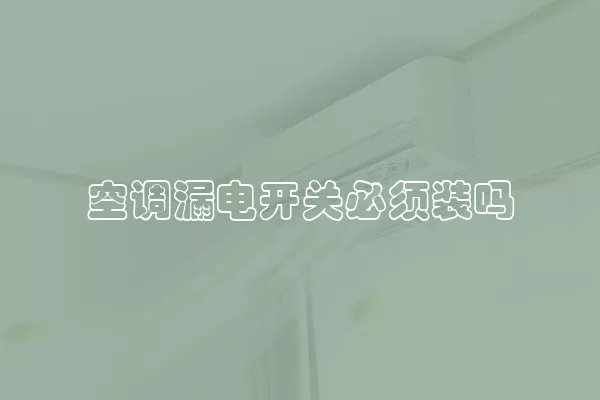 空调漏电开关必须装吗