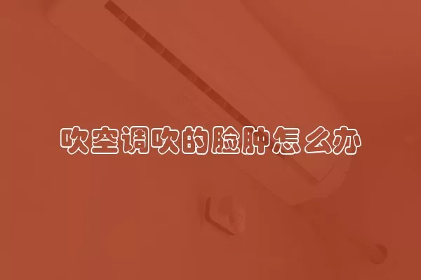 吹空调吹的脸肿怎么办