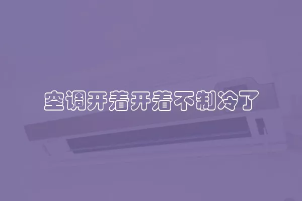空调开着开着不制冷了
