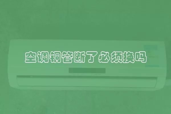 空调铜管断了必须换吗