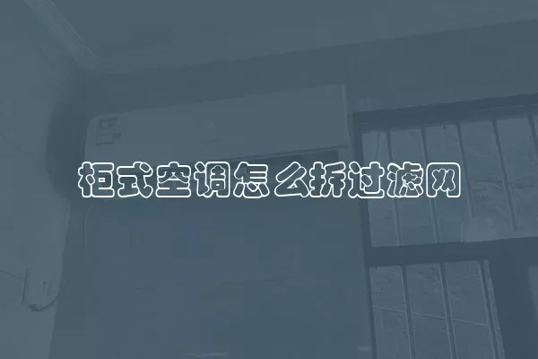 柜式空调怎么拆过滤网