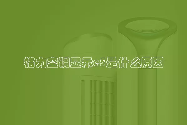 格力空调显示e5是什么原因