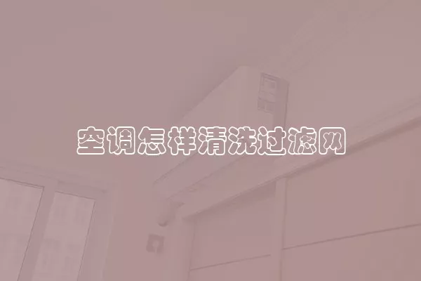 空调怎样清洗过滤网