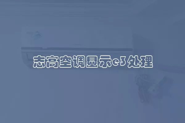 志高空调显示e3处理