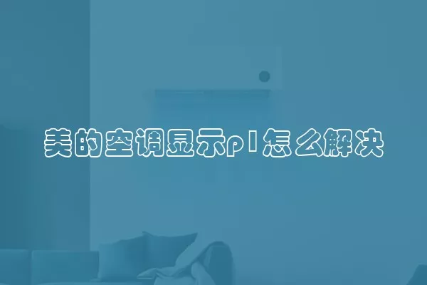 美的空调显示p1怎么解决