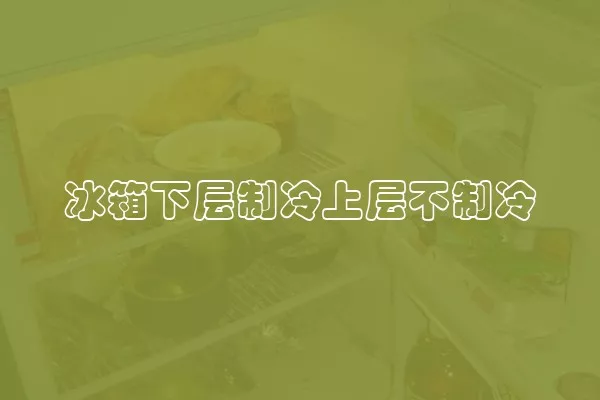 冰箱下层制冷上层不制冷