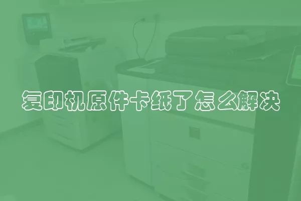 复印机原件卡纸了怎么解决