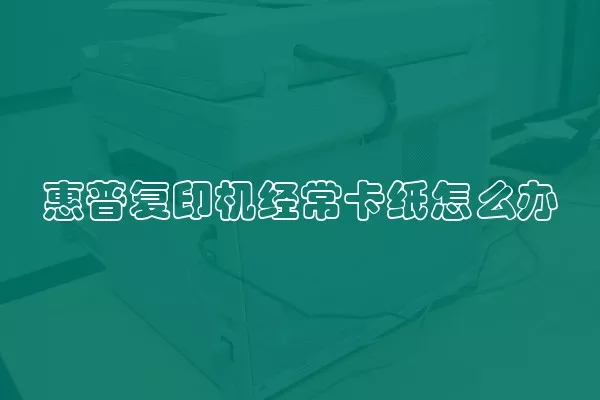 惠普复印机经常卡纸怎么办