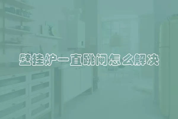 壁挂炉一直跳闸怎么解决