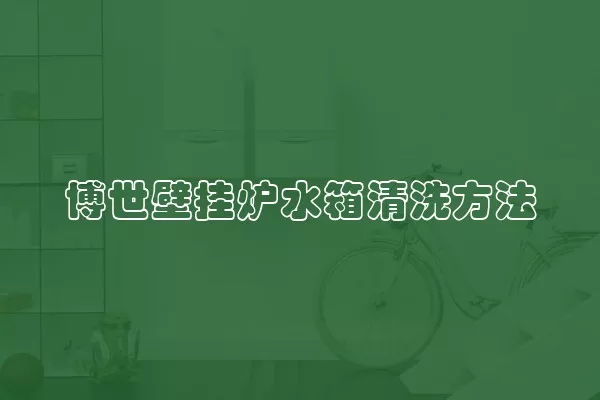 博世壁挂炉水箱清洗方法