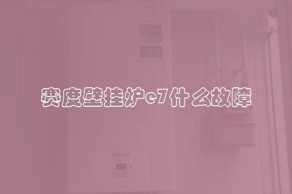 赛度壁挂炉e7什么故障