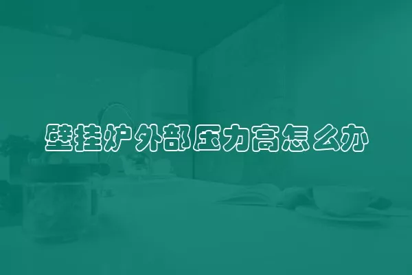 壁挂炉外部压力高怎么办