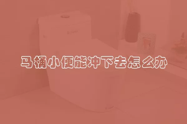 马桶小便能冲下去怎么办