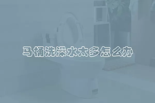 马桶洗澡水太多怎么办