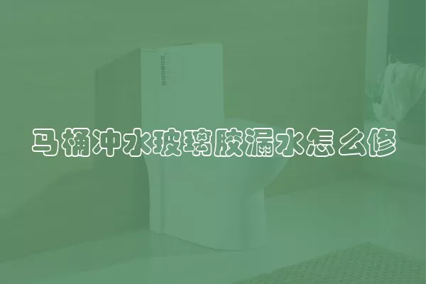 马桶冲水玻璃胶漏水怎么修