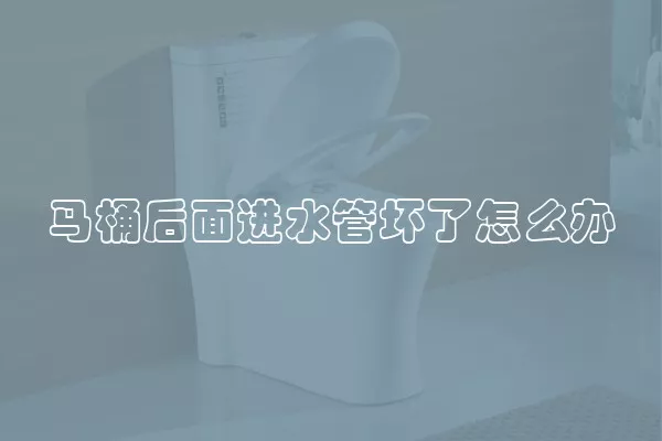 马桶后面进水管坏了怎么办