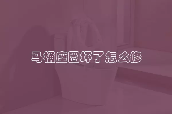 马桶座圈坏了怎么修