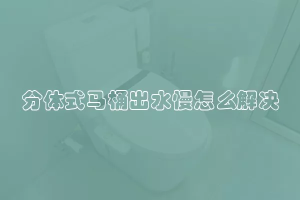 分体式马桶出水慢怎么解决