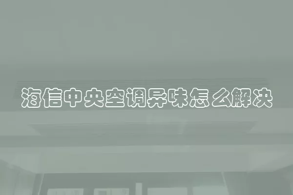 海信中央空调异味怎么解决