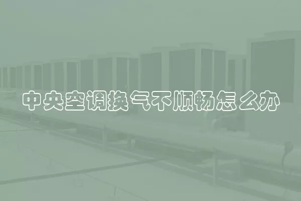 中央空调换气不顺畅怎么办