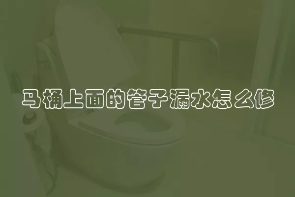 马桶上面的管子漏水怎么修