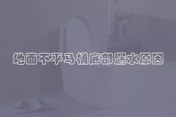 地面不平马桶底部漏水原因