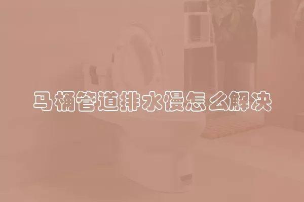 马桶管道排水慢怎么解决