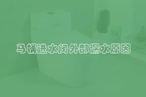 马桶进水阀外部漏水原因