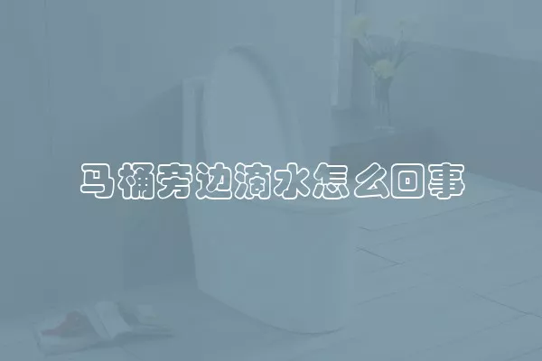 马桶旁边滴水怎么回事