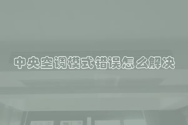 中央空调模式错误怎么解决