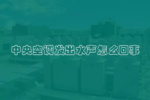 中央空调发出水声怎么回事