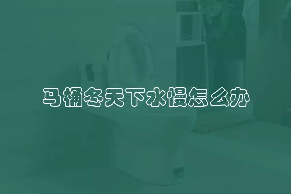 马桶冬天下水慢怎么办