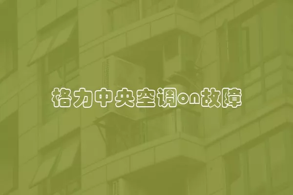 格力中央空调on故障