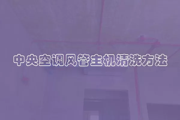 中央空调风管主机清洗方法