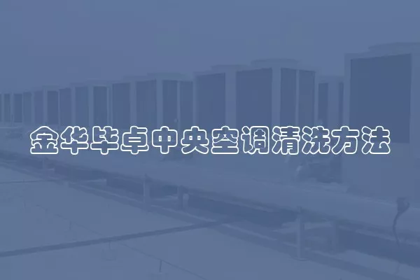 金华毕卓中央空调清洗方法