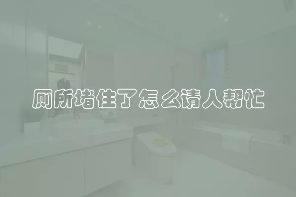 厕所堵住了怎么请人帮忙