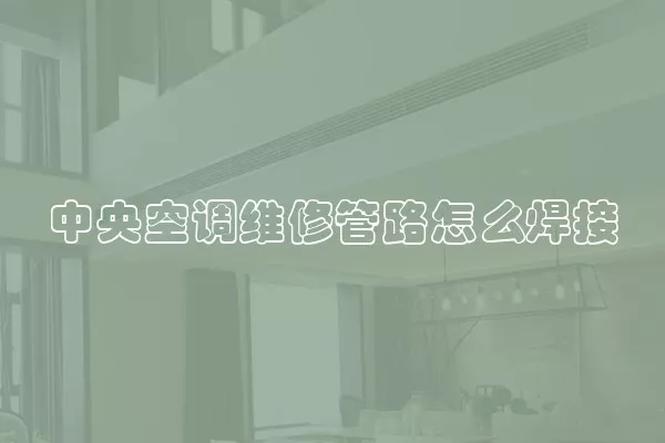 中央空调维修管路怎么焊接