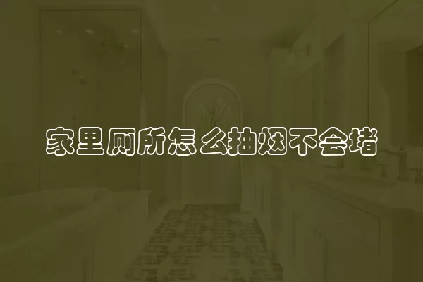 家里厕所怎么抽烟不会堵
