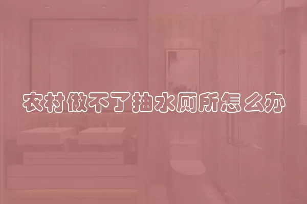农村做不了抽水厕所怎么办