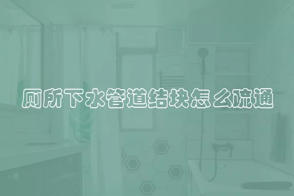 厕所下水管道结块怎么疏通