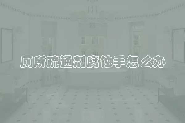 厕所疏通剂腐蚀手怎么办