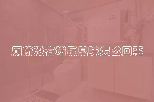 厕所没有堵反臭味怎么回事