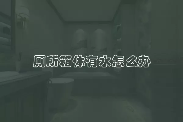 厕所箱体有水怎么办