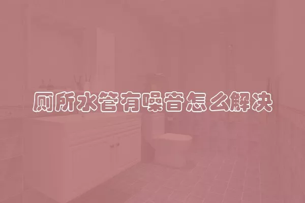 厕所水管有噪音怎么解决