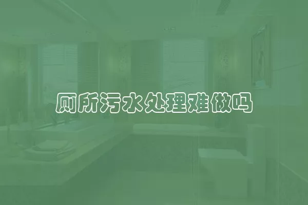 厕所污水处理难做吗