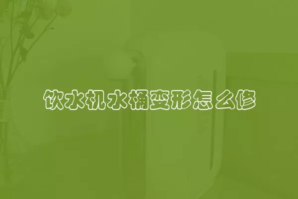 饮水机水桶变形怎么修