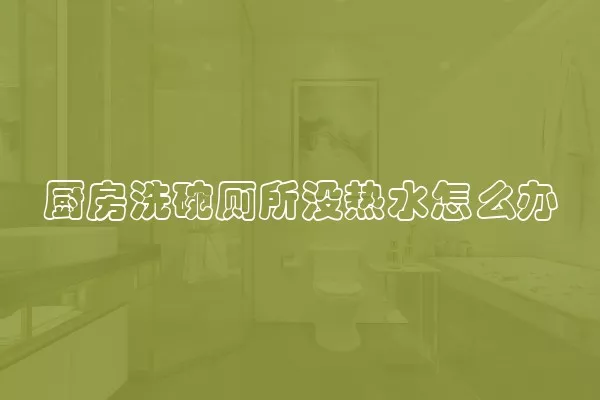 厨房洗碗厕所没热水怎么办